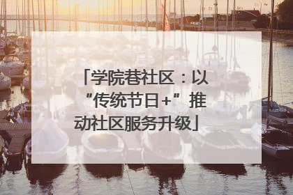 学院巷社区：以“传统节日+”推动社区服务升级
